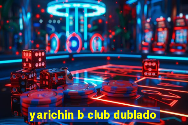 yarichin b club dublado